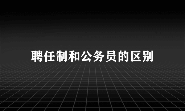 聘任制和公务员的区别