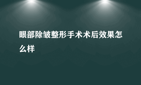 眼部除皱整形手术术后效果怎么样