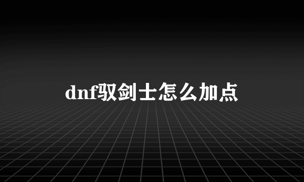 dnf驭剑士怎么加点