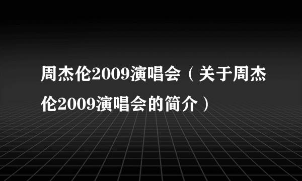 周杰伦2009演唱会（关于周杰伦2009演唱会的简介）