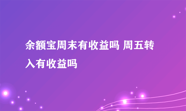 余额宝周末有收益吗 周五转入有收益吗