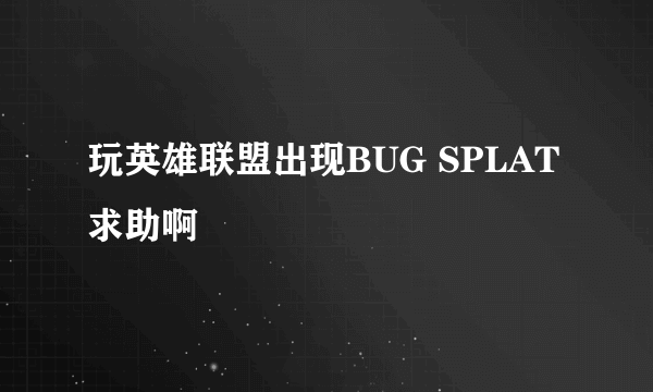 玩英雄联盟出现BUG SPLAT求助啊