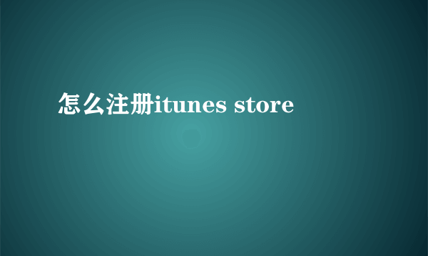 怎么注册itunes store