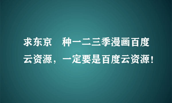 求东京喰种一二三季漫画百度云资源，一定要是百度云资源！