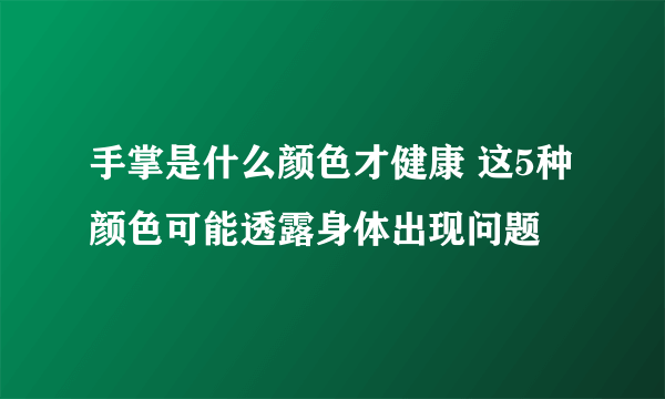 手掌是什么颜色才健康 这5种颜色可能透露身体出现问题