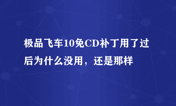 极品飞车10免CD补丁用了过后为什么没用，还是那样