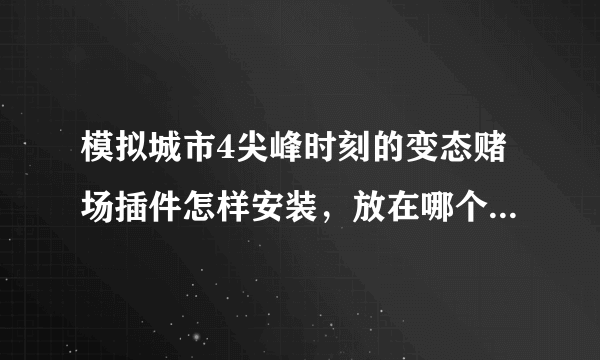 模拟城市4尖峰时刻的变态赌场插件怎样安装，放在哪个plugins？，但是个压缩包，解压后不是exe.格式，谁教