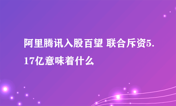 阿里腾讯入股百望 联合斥资5.17亿意味着什么