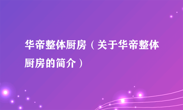 华帝整体厨房（关于华帝整体厨房的简介）