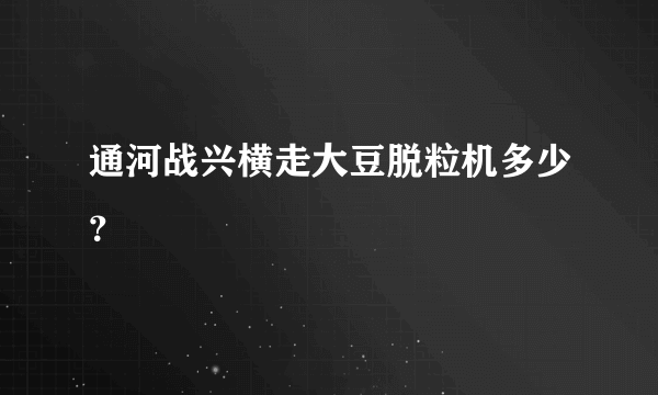 通河战兴横走大豆脱粒机多少？