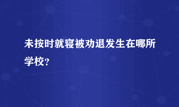 未按时就寝被劝退发生在哪所学校？