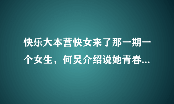 快乐大本营快女来了那一期一个女生，何炅介绍说她青春无敌，真正的美女，才十八岁，她叫什么名字？