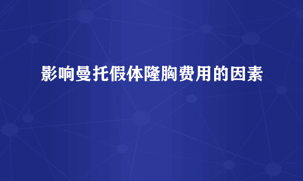 影响曼托假体隆胸费用的因素