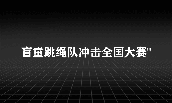 盲童跳绳队冲击全国大赛