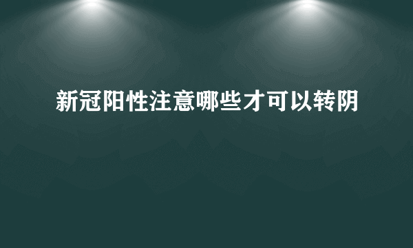 新冠阳性注意哪些才可以转阴