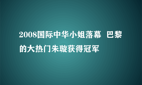 2008国际中华小姐落幕  巴黎的大热门朱璇获得冠军