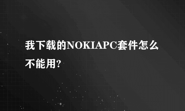 我下载的NOKIAPC套件怎么不能用?