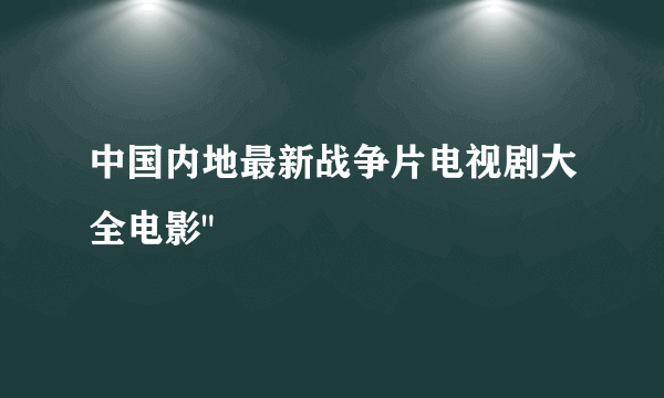 中国内地最新战争片电视剧大全电影