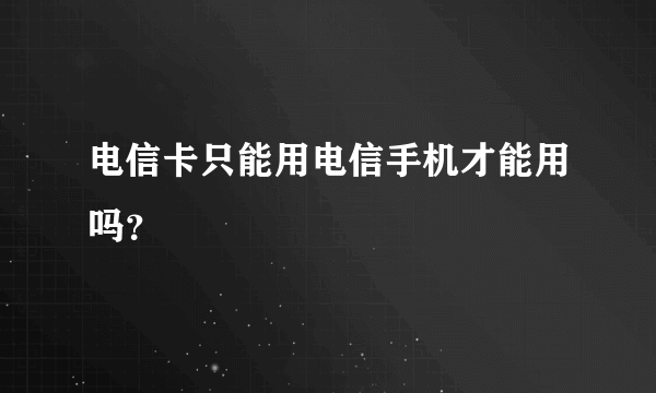 电信卡只能用电信手机才能用吗？