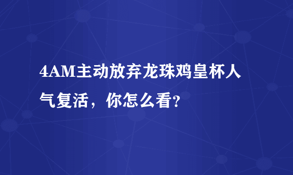 4AM主动放弃龙珠鸡皇杯人气复活，你怎么看？