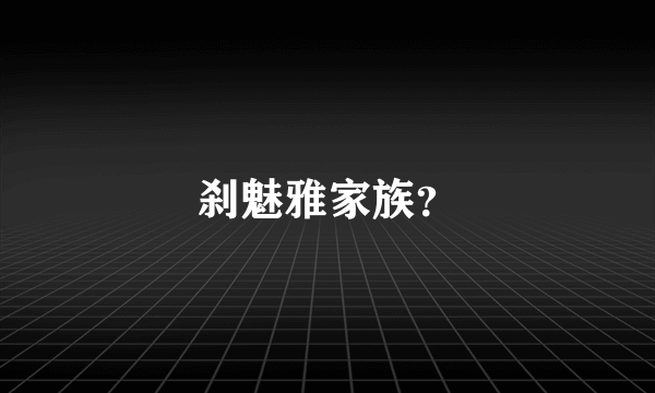 刹魅雅家族？