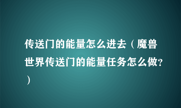 传送门的能量怎么进去（魔兽世界传送门的能量任务怎么做？）