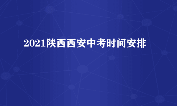 2021陕西西安中考时间安排