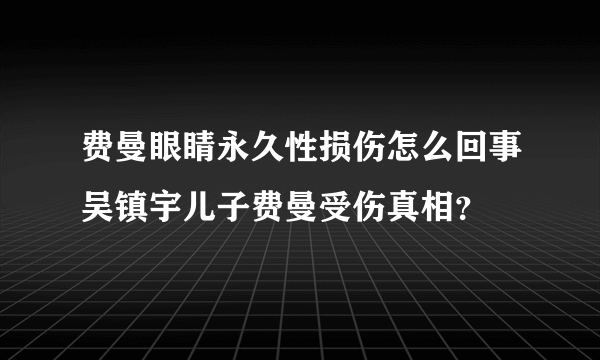 费曼眼睛永久性损伤怎么回事吴镇宇儿子费曼受伤真相？