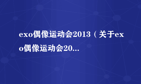 exo偶像运动会2013（关于exo偶像运动会2013的简介）