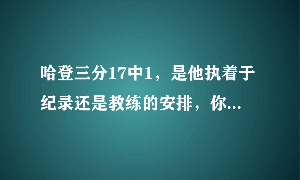 哈登三分17中1，是他执着于纪录还是教练的安排，你怎么看哈登的低迷表现？