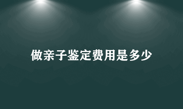 做亲子鉴定费用是多少