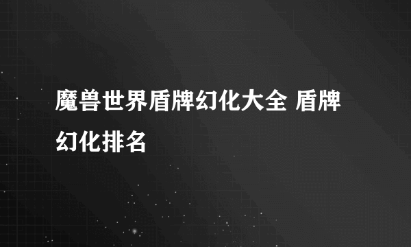 魔兽世界盾牌幻化大全 盾牌幻化排名