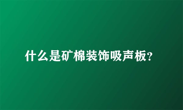 什么是矿棉装饰吸声板？