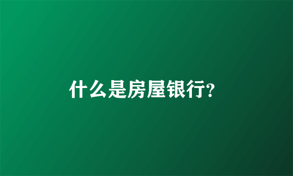 什么是房屋银行？