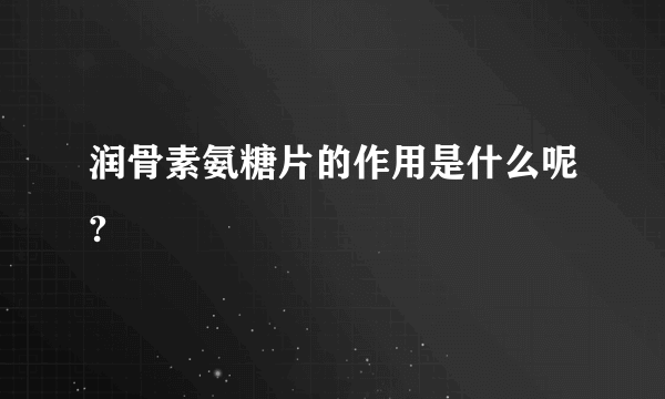 润骨素氨糖片的作用是什么呢?