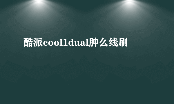 酷派cool1dual肿么线刷