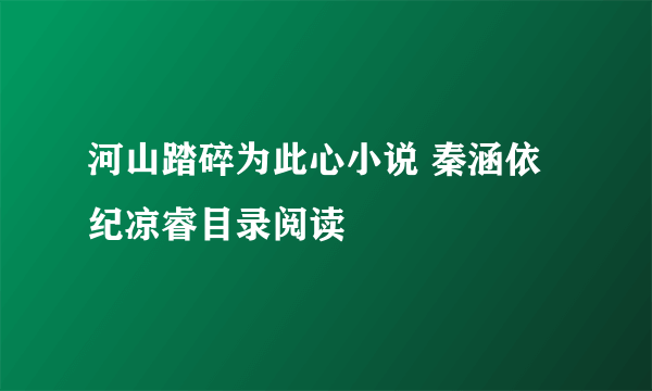 河山踏碎为此心小说 秦涵依纪凉睿目录阅读