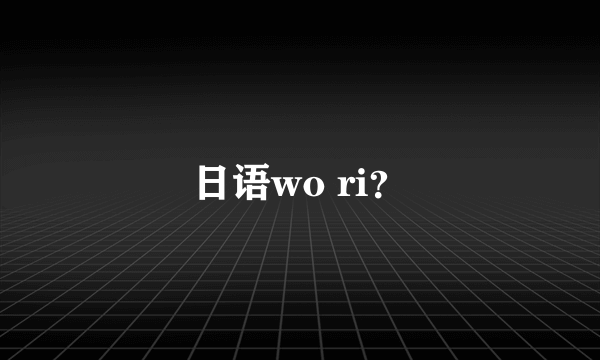 日语wo ri？