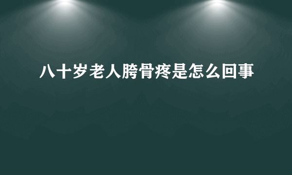 八十岁老人胯骨疼是怎么回事