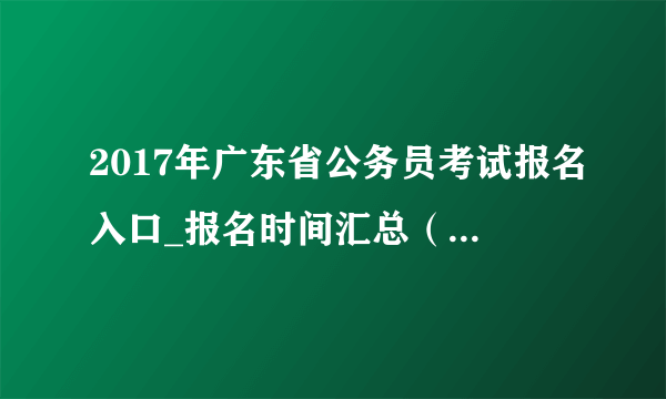 2017年广东省公务员考试报名入口_报名时间汇总（已开通）