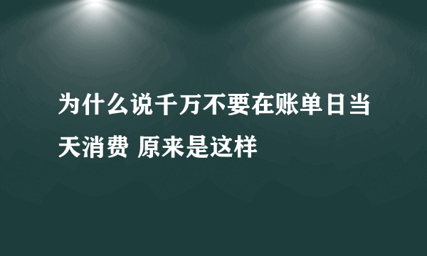 为什么说千万不要在账单日当天消费 原来是这样