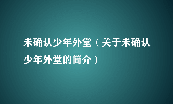 未确认少年外堂（关于未确认少年外堂的简介）