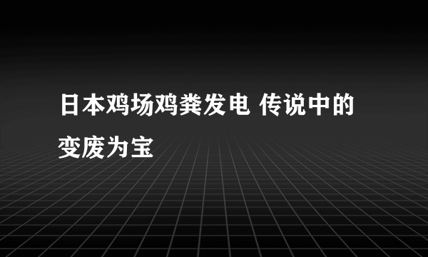 日本鸡场鸡粪发电 传说中的变废为宝