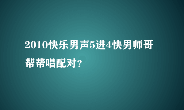 2010快乐男声5进4快男师哥帮帮唱配对？