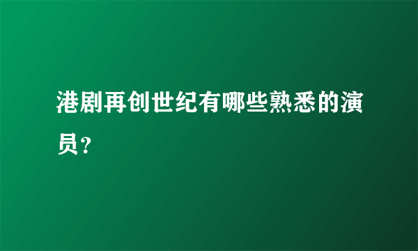 港剧再创世纪有哪些熟悉的演员？