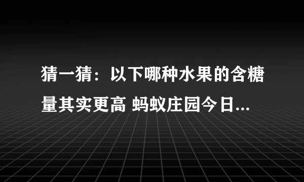 猜一猜：以下哪种水果的含糖量其实更高 蚂蚁庄园今日答案7月27日