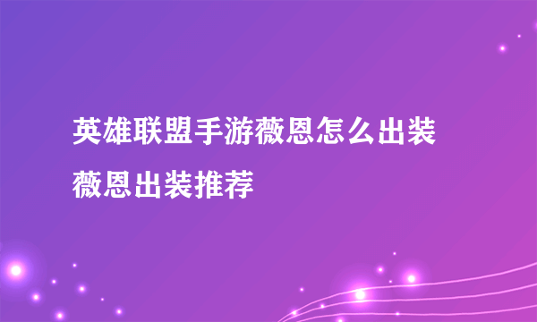 英雄联盟手游薇恩怎么出装 薇恩出装推荐