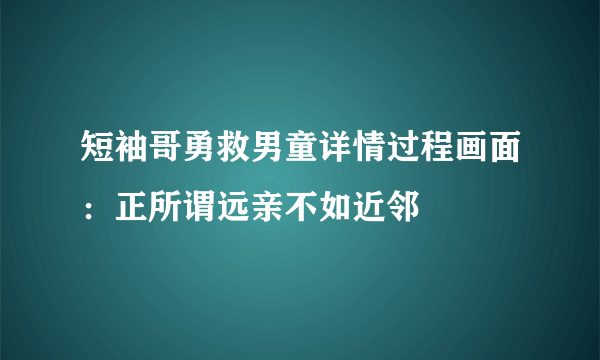 短袖哥勇救男童详情过程画面：正所谓远亲不如近邻