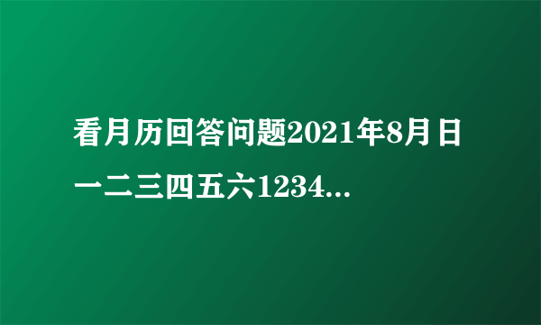 看月历回答问题2021年8月日一二三四五六12345678910111213141516171819202122232425262728293031（1）2021年7月30日是星期    ，9月1日是星期    ；（2）王老师8月29日外出学习，9月5日回来，回来那天是星期    ，他这次外出学习一共有    天.