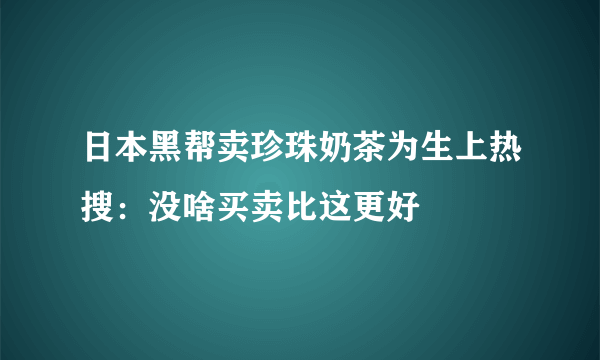 日本黑帮卖珍珠奶茶为生上热搜：没啥买卖比这更好